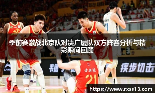 季前赛激战北京队对决广厦队双方阵容分析与精彩瞬间回顾