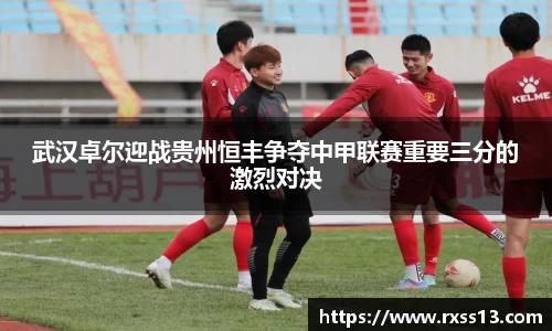 武汉卓尔迎战贵州恒丰争夺中甲联赛重要三分的激烈对决