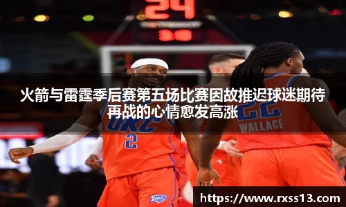 火箭与雷霆季后赛第五场比赛因故推迟球迷期待再战的心情愈发高涨