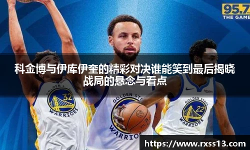 科金博与伊库伊奎的精彩对决谁能笑到最后揭晓战局的悬念与看点