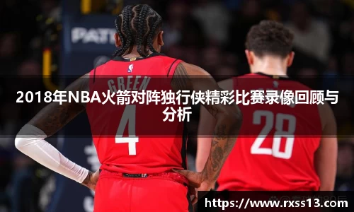 2018年NBA火箭对阵独行侠精彩比赛录像回顾与分析