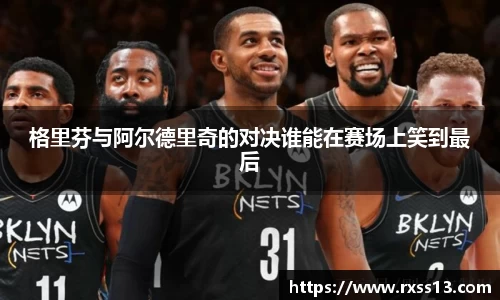 格里芬与阿尔德里奇的对决谁能在赛场上笑到最后